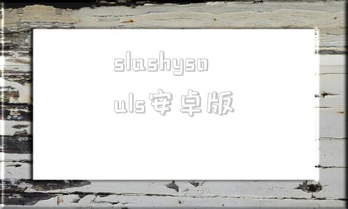 slashysouls安卓版的简单介绍-第1张图片-太平洋在线下载